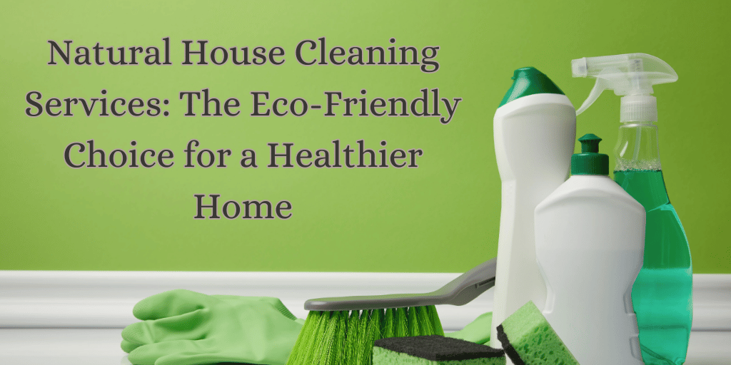 Natural House Cleaning Services The Eco-Friendly Choice for a Healthier Home