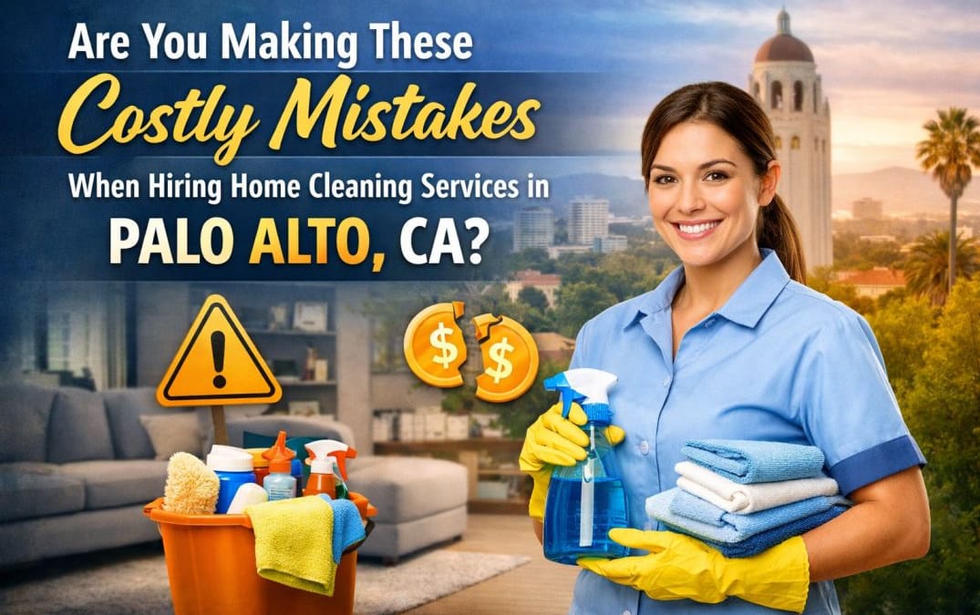Are You Making These Costly Mistakes When Hiring Home Cleaning Services in Palo Alto, CA?