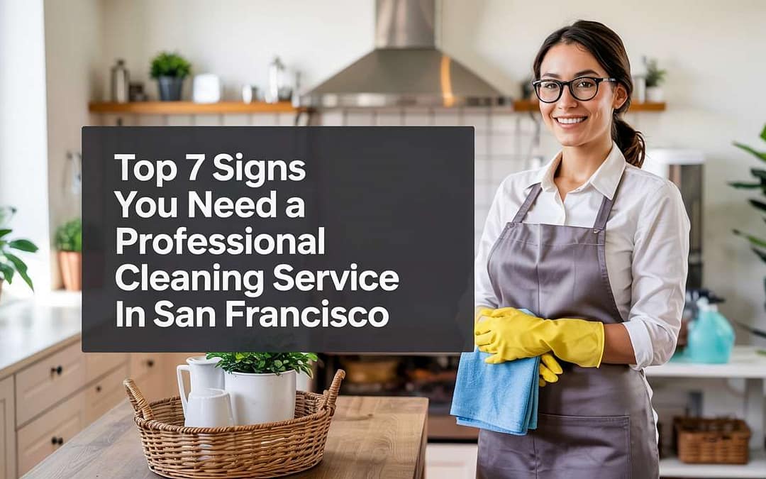 Top 7 Signs You Need a Professional Cleaning Service in San Francisco