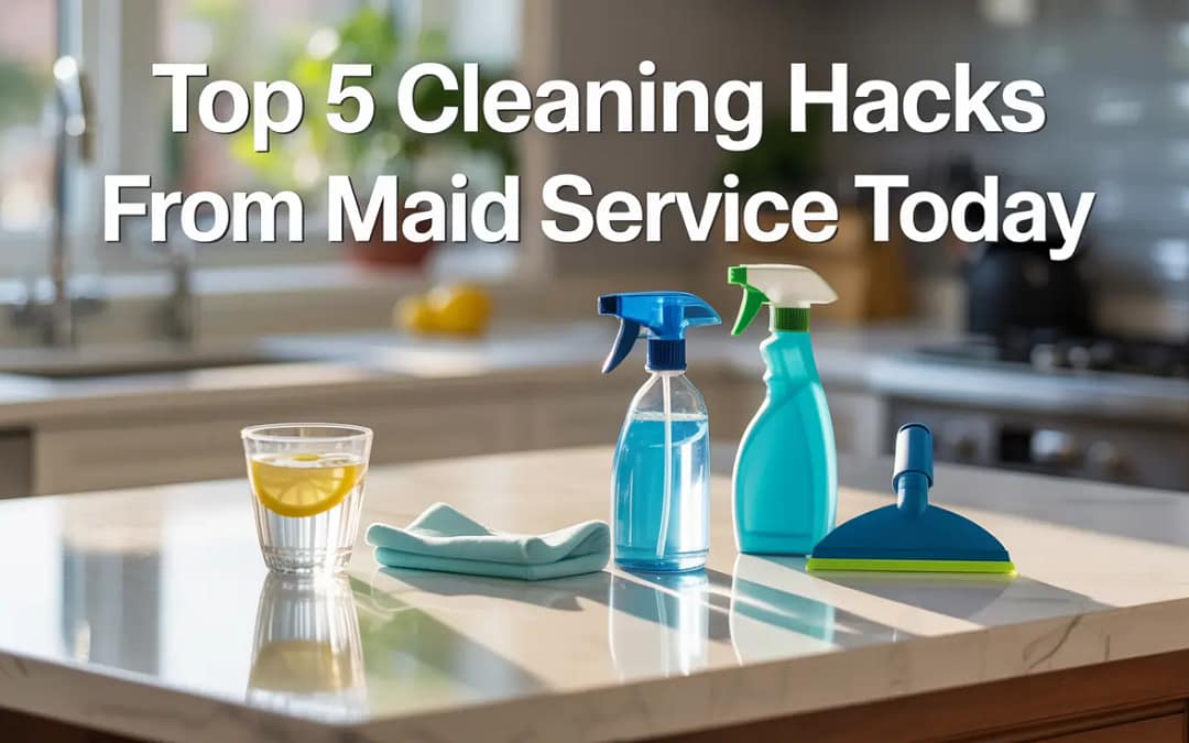 Top 5 Cleaning Hacks from Maid Service Today